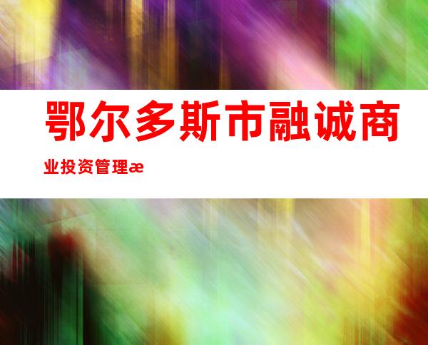 鄂尔多斯市融诚商业投资管理有限公司