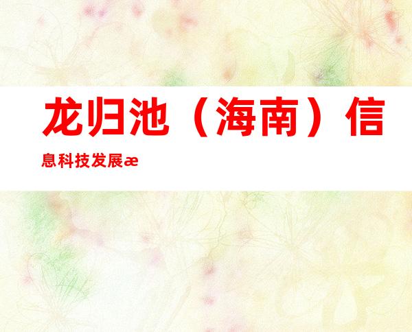 龙归池（海南）信息科技发展有限公司